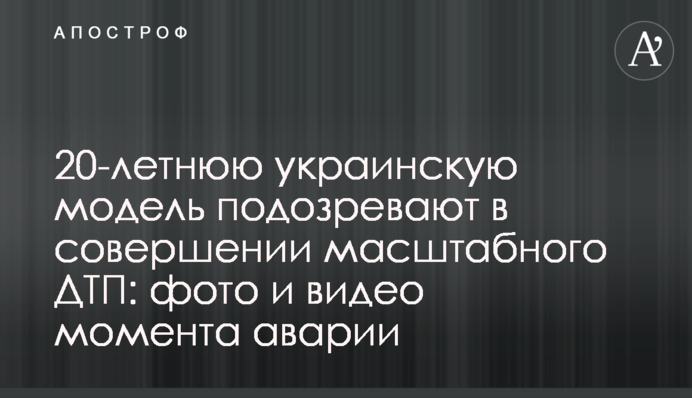 20-летнюю украинскую модель подозревают в совершении масштабного ДТП: фото и видео момента аварии