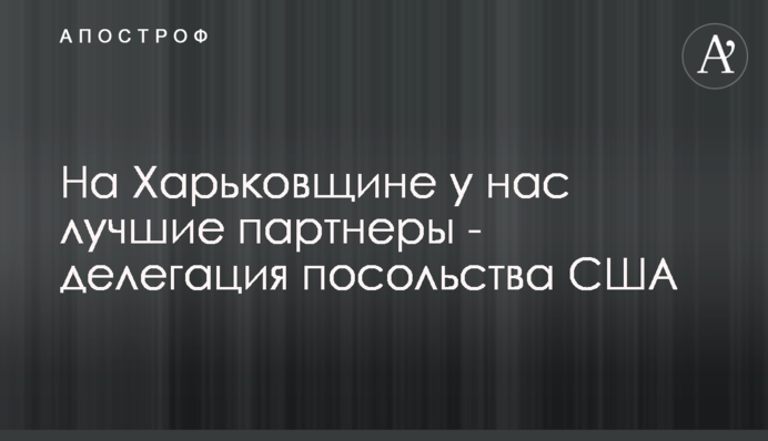 На Харківщині у нас найкращі партнери - делегація посольства США