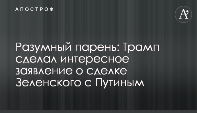Розумний хлопець: Трамп зробив цікаву заяву про угоду Зеленського з Путіним