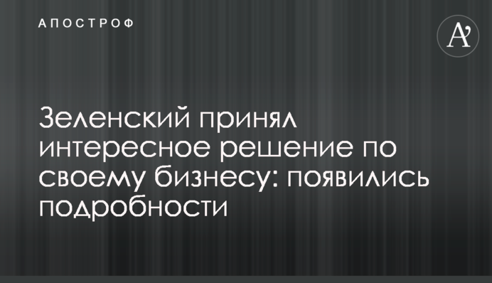 Зеленский принял интересное решение по своему бизнесу: появились подробности