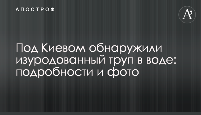 Під Києвом виявили понівечений труп у воді: подробиці та фото