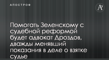 Помогать Зеленскому с судебной реформой будет адвокат Дроздов, дважды менявший показания в деле о взятке судье
