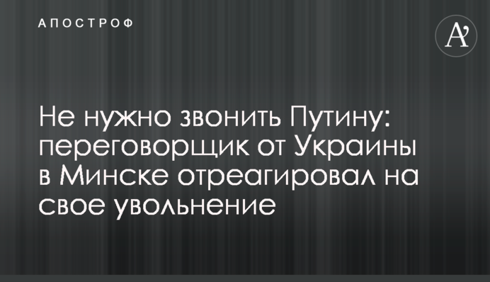 Не потрібно дзвонити Путіну: представник України в Мінську відреагував на своє звільнення