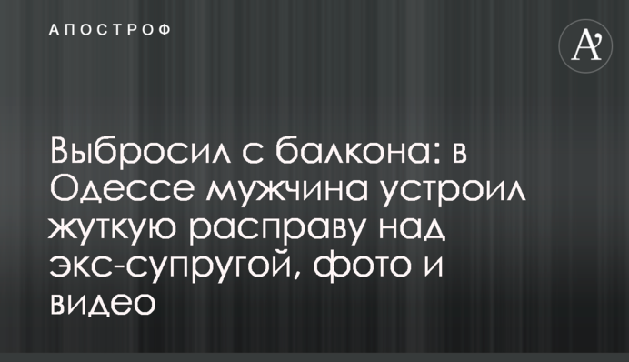 Выбросил с балкона: в Одессе мужчина устроил жуткую расправу над экс-супругой, фото и видео