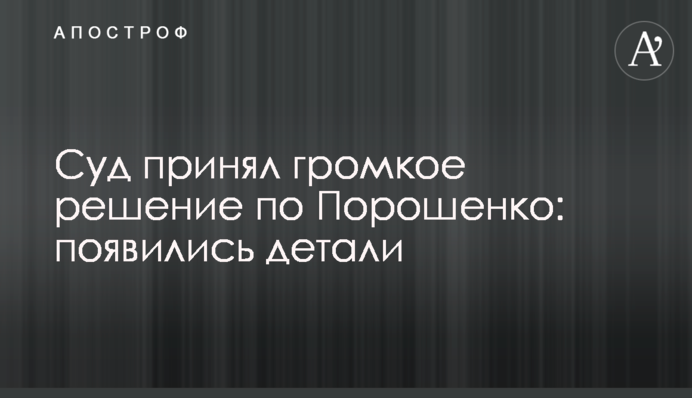 Суд принял громкое решение по Порошенко: появились детали