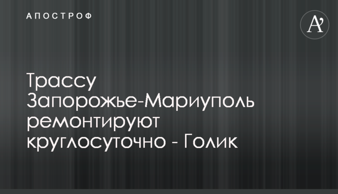 Трасу Запоріжжя-Маріуполь ремонтують цілодобово - Голік