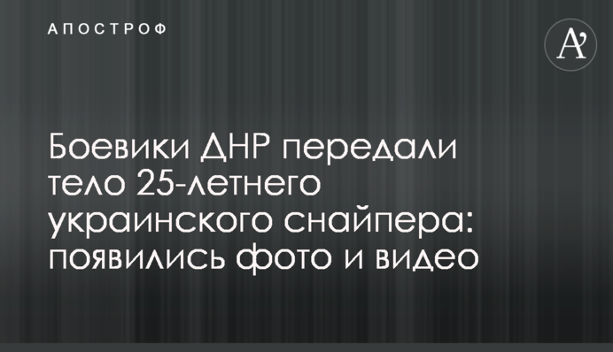 Бойовики ДНР передали тіло 25-річного українського снайпера: з'явилися фото і відео