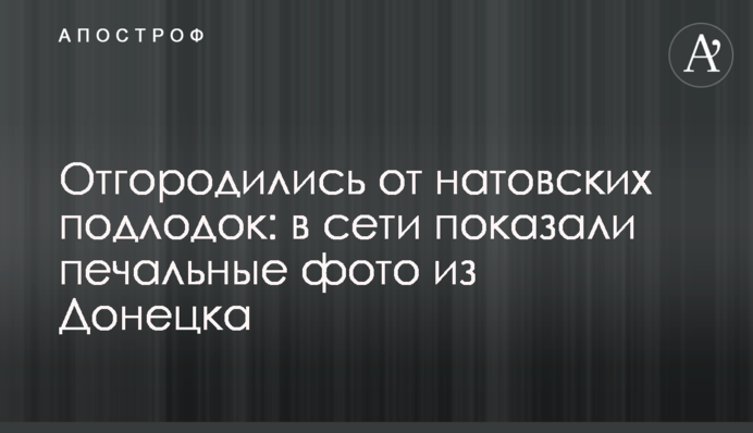 Відгородилися від натовських підводних човнів: в мережі показали сумні фото з Донецька