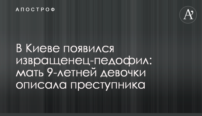 В Киеве появился извращенец-педофил: мать 9-летней девочки описала преступника