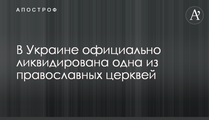 В Україні офіційно ліквідована одна з православних церков