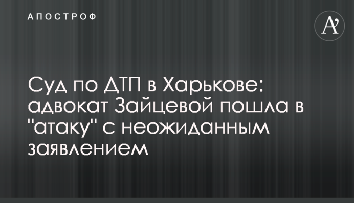 Суд по ДТП в Харькове: адвокат Зайцевой пошла в "атаку" с неожиданным заявлением