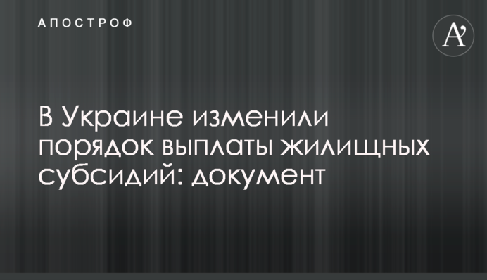 В Україні змінили порядок виплати житлових субсидій: документ