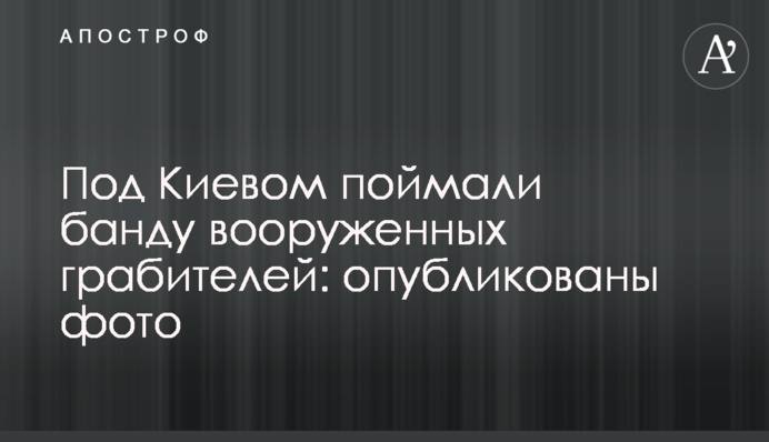Под Киевом поймали банду вооруженных грабителей: опубликованы фото