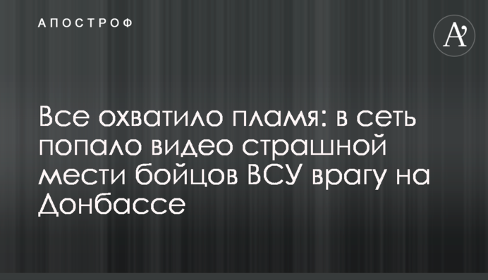 Все охватило пламя: в сеть попало видео страшной мести бойцов ВСУ врагу на Донбассе