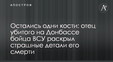 Залишилися самі кістки: батько убитого на Донбасі бійця ЗСУ розкрив страшні деталі про його смерть