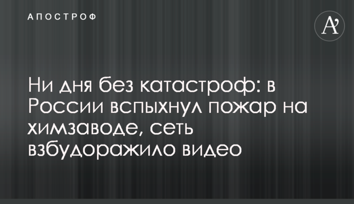 Ні дня без катастроф: у Росії спалахнула пожежа на хімзаводі, мережу розбурхало відео