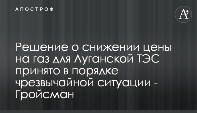 Рішення про зниження ціни на газ для Луганської ТЕС прийнято в порядку надзвичайної ситуації - Гройсман