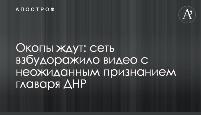Окопы ждут: сеть взбудоражило видео с неожиданным признанием главаря ДНР