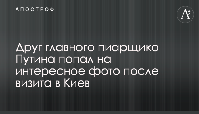 Друг главного пиарщика Путина попал на интересное фото после визита в Киев