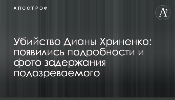 Вбивство Діани Хріненко: з'явилися подробиці і фото затримання підозрюваного