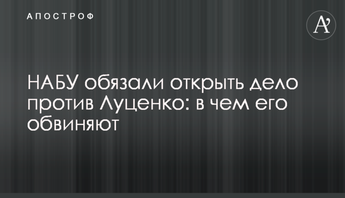 НАБУ обязали открыть дело против Луценко: в чем его обвиняют