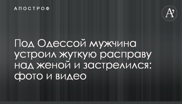 Под Одессой мужчина устроил жуткую расправу над женой и застрелился: фото и видео