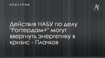 Действия НАБУ по делу "Роттердам+" могут ввергнуть энергетику в кризис - Плачков