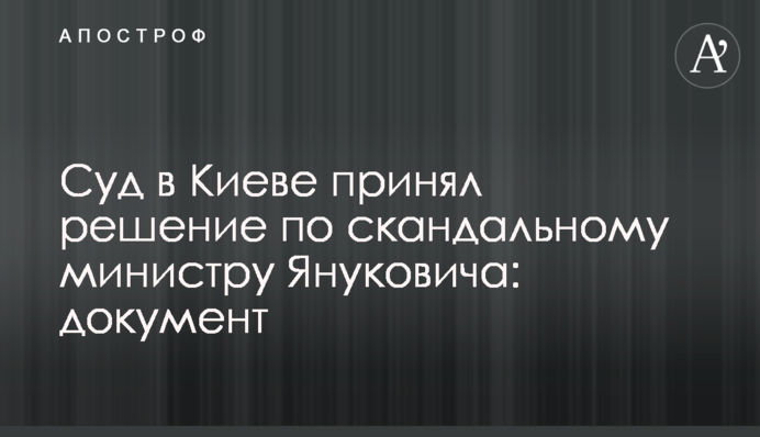 Суд у Києві прийняв рішення по скандальному міністру часів Януковича: документ