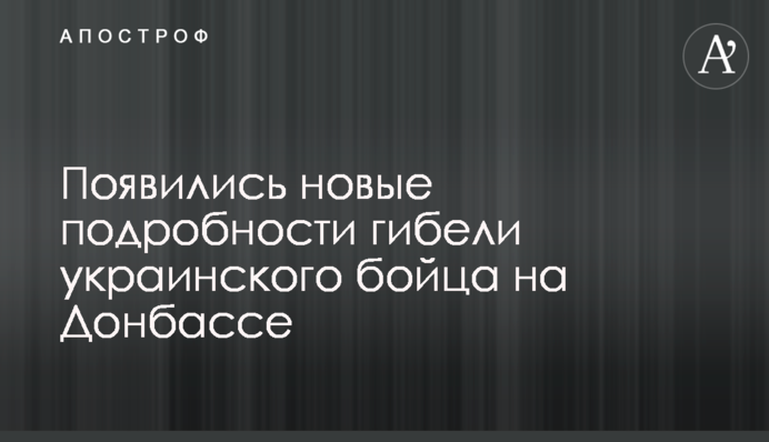 З'явилися нові подробиці загибелі українського бійця на Донбасі