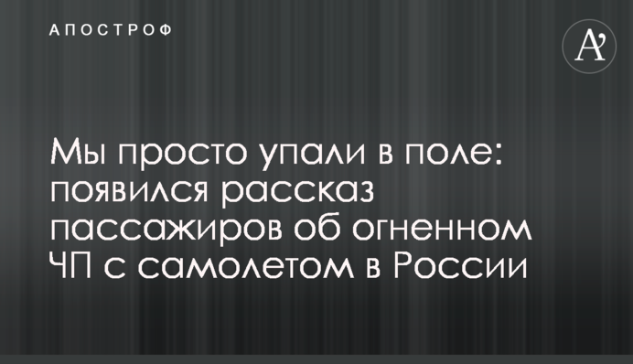Ми просто впали в поле: з'явилася розповідь пасажирів про вогняну НП з літаком в Росії