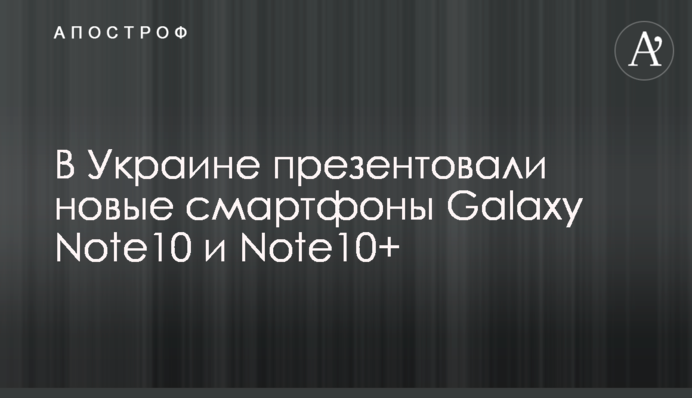 В Україні презентували нові смартфони Galaxy Note10 та Note10+