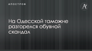 На Одесской таможне разгорелся обувной скандал