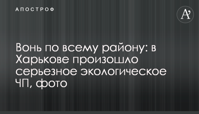 Вонь по всему району: в Харькове произошло серьезное экологическое ЧП, фото
