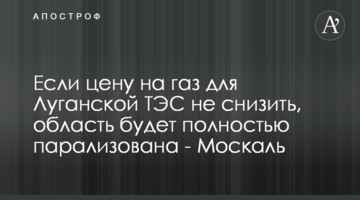 Если цену на газ для Луганской ТЭС не снизить, область будет полностью парализована - Москаль