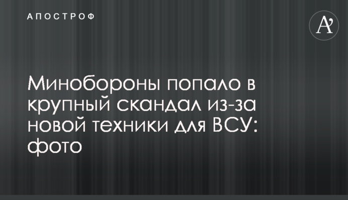 ​Міноборони потрапило в скандал через нову техніку для ЗСУ: фото
