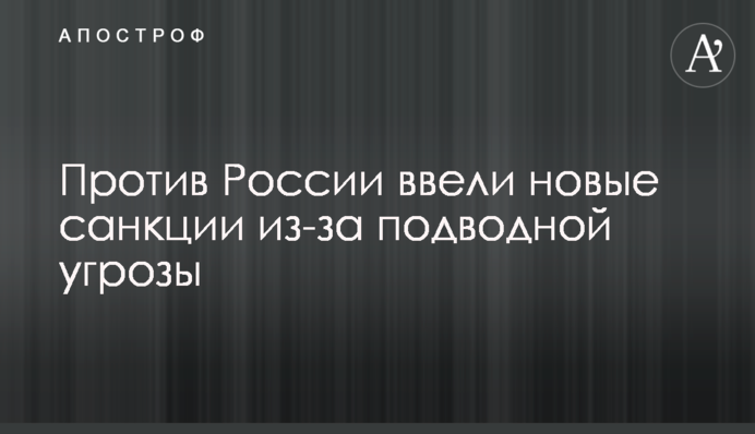 Проти Росії ввели нові санкції через підводну загрозу