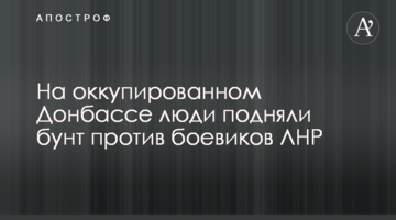 На окупованому Донбасі люди підняли бунт проти бойовиків ЛНР