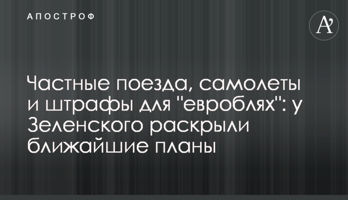 Частные поезда, самолеты и штрафы для "евроблях": у Зеленского раскрыли ближайшие планы