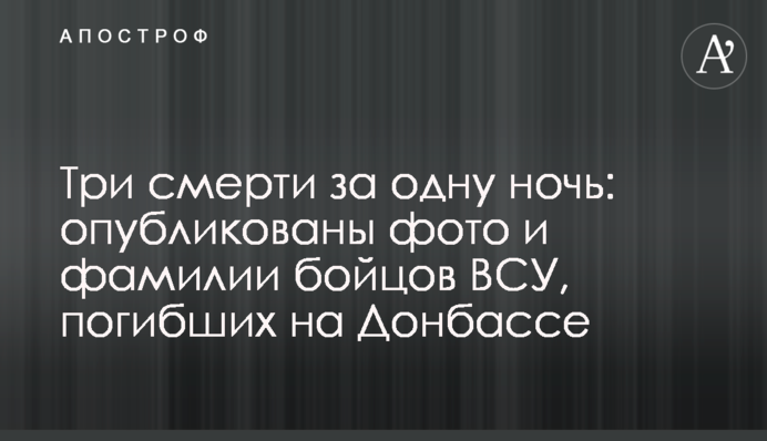 Три смерти за одну ночь: опубликованы фото и фамилии бойцов ВСУ, погибших на Донбассе