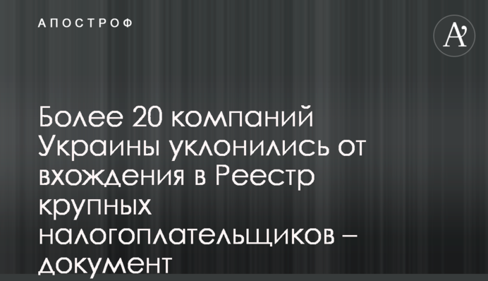 Более 20 компаний Украины уклонились от вхождения в Реестр крупных налогоплательщиков - документ