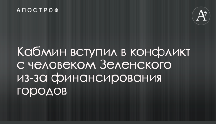 Кабмін вступив в конфлікт з людиною Зеленського через фінансування міст