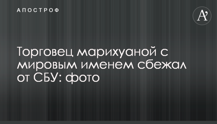 Торговець марихуаною зі світовим ім'ям втік від СБУ: фото