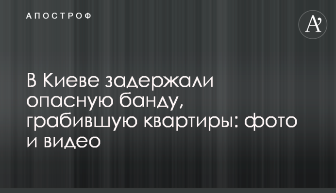 В Киеве задержали опасную банду, грабившую квартиры: фото и видео