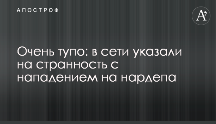 Дуже тупо: в мережі вказали на дивину з нападом на нардепа