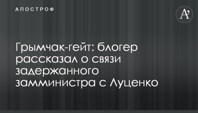 Гримчак-гейт: блогер розповів про зв'язки затриманого заступника міністра з Луценко