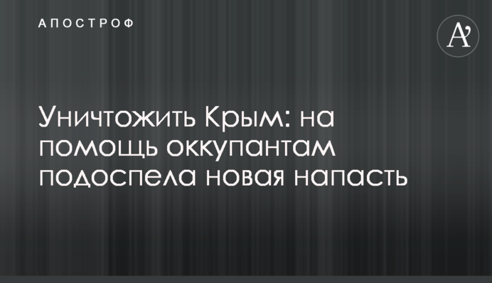 Уничтожить Крым: на помощь оккупантам подоспела новая напасть