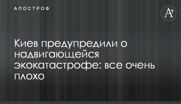Київ попередили про насування екокатастрофи: все дуже погано