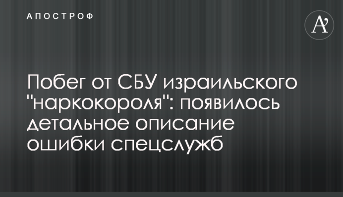 Побег от СБУ израильского "наркокороля": появилось детальное описание ошибки спецслужб