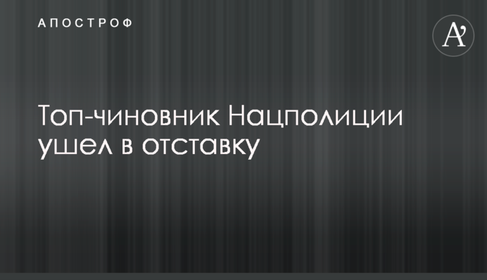 Топ-чиновник Нацполиции ушел в отставку