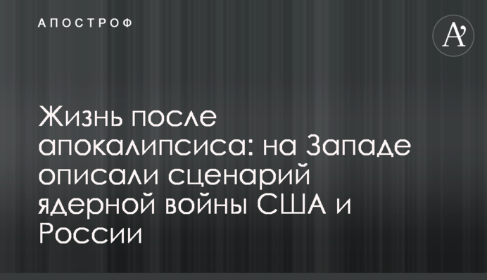 Життя після апокаліпсису: на Заході описали сценарій ядерної війни США і Росії